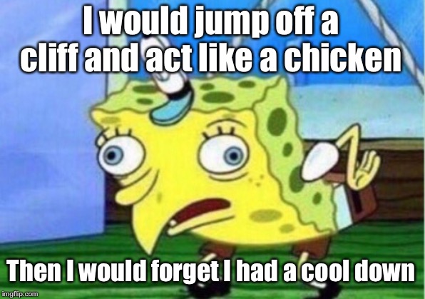 Mocking Spongebob | I would jump off a cliff and act like a chicken; Then I would forget I had a cool down | image tagged in memes,mocking spongebob | made w/ Imgflip meme maker