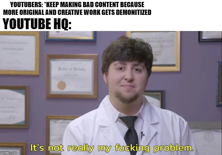Jon tron | YOUTUBERS: *KEEP MAKING BAD CONTENT BECAUSE MORE ORIGINAL AND CREATIVE WORK GETS DEMONITIZED; YOUTUBE HQ: | image tagged in jon tron | made w/ Imgflip meme maker
