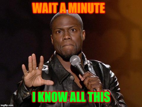 kevin hart | WAIT A MINUTE; I KNOW ALL THIS | image tagged in kevin hart | made w/ Imgflip meme maker