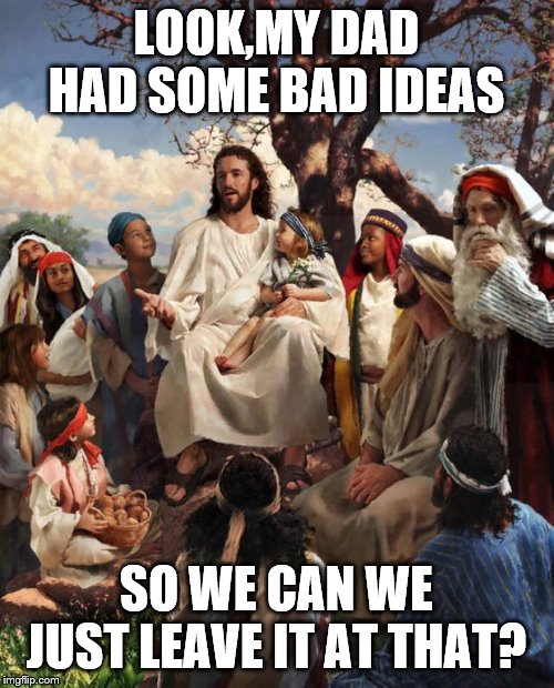 Story Time Jesus | LOOK,MY DAD HAD SOME BAD IDEAS SO WE CAN WE JUST LEAVE IT AT THAT? | image tagged in story time jesus | made w/ Imgflip meme maker