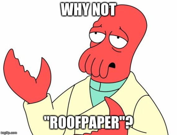 Futurama Zoidberg Meme | WHY NOT "ROOFPAPER"? | image tagged in memes,futurama zoidberg | made w/ Imgflip meme maker