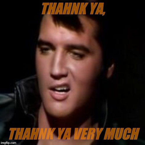 Elvis, thank you | THAHNK YA, THAHNK YA VERY MUCH | image tagged in elvis thank you | made w/ Imgflip meme maker