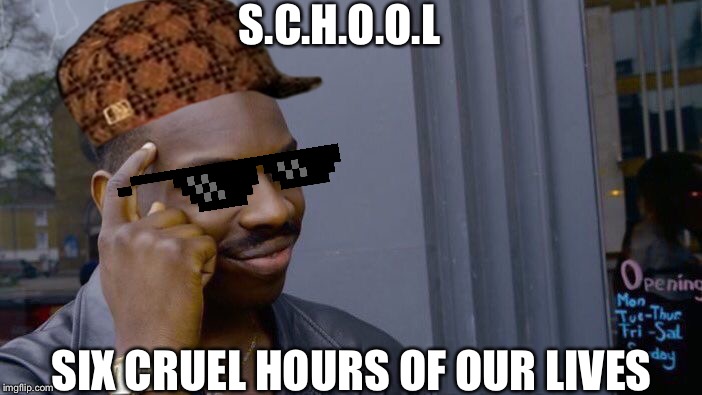 Time to go to Six Cruel Hours Of Our Lives | S.C.H.O.O.L; SIX CRUEL HOURS OF OUR LIVES | image tagged in memes,roll safe think about it,logic,school | made w/ Imgflip meme maker