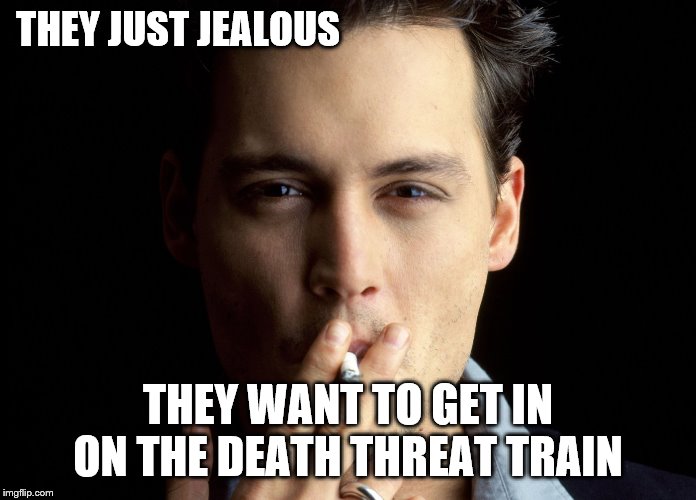 THEY JUST JEALOUS THEY WANT TO GET IN ON THE DEATH THREAT TRAIN | made w/ Imgflip meme maker