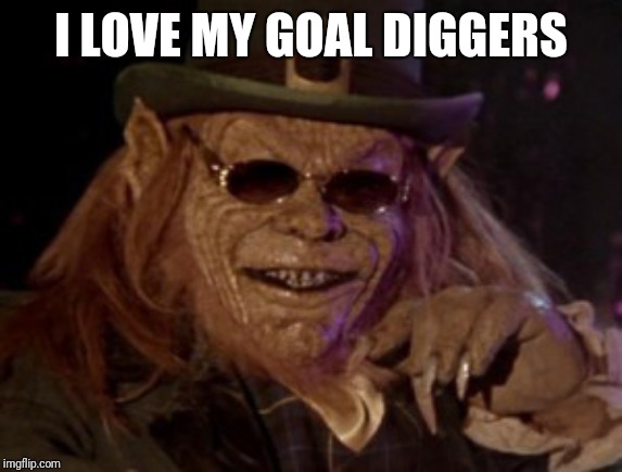 Leprechaun I taught him everything he knows | I LOVE MY GOAL DIGGERS | image tagged in leprechaun i taught him everything he knows | made w/ Imgflip meme maker