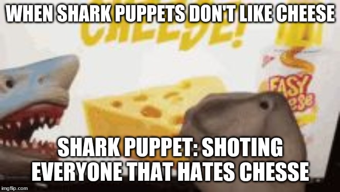 Yeah shark puppet | WHEN SHARK PUPPETS DON'T LIKE CHEESE; SHARK PUPPET: SHOTING EVERYONE THAT HATES CHESSE | image tagged in yeah shark puppet | made w/ Imgflip meme maker