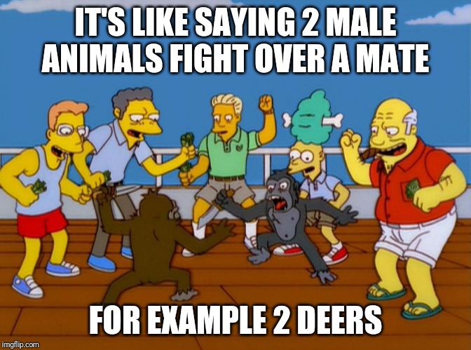 Simpsons Monkey Fight | IT'S LIKE SAYING 2 MALE ANIMALS FIGHT OVER A MATE FOR EXAMPLE 2 DEERS | image tagged in simpsons monkey fight | made w/ Imgflip meme maker