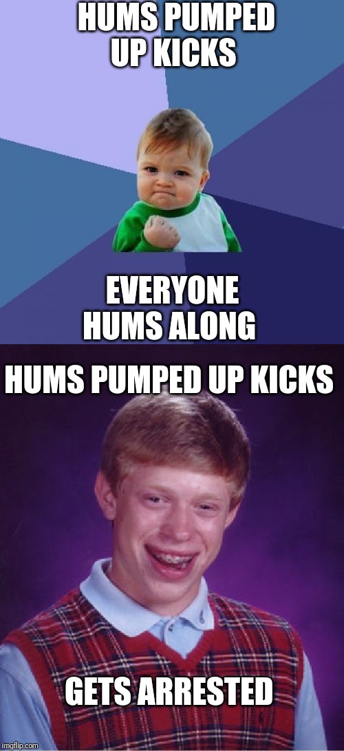HUMS PUMPED UP KICKS; EVERYONE HUMS ALONG; HUMS PUMPED UP KICKS; GETS ARRESTED | image tagged in memes,success kid,bad luck brian | made w/ Imgflip meme maker