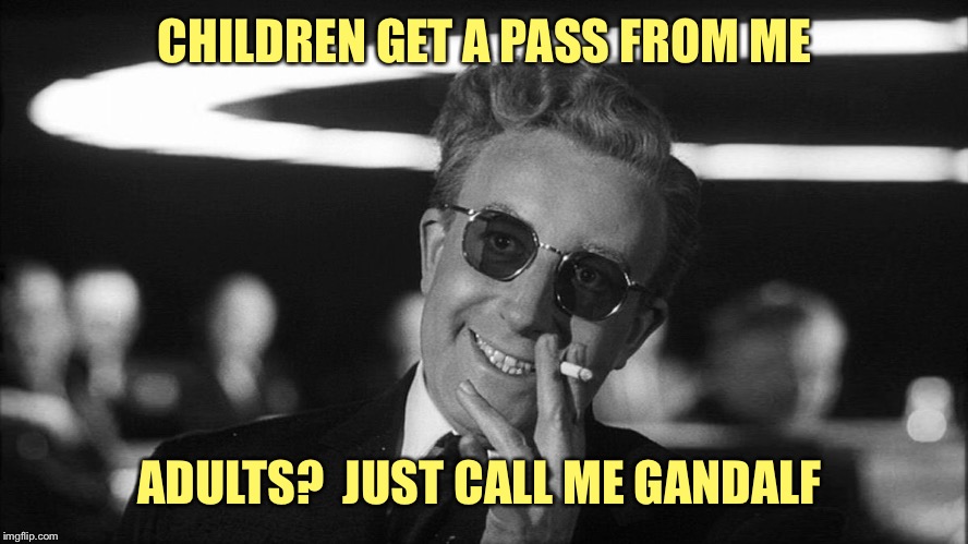 Doctor Strangelove says... | CHILDREN GET A PASS FROM ME ADULTS?  JUST CALL ME GANDALF | made w/ Imgflip meme maker
