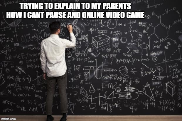 Math | TRYING TO EXPLAIN TO MY PARENTS HOW I CANT PAUSE AND ONLINE VIDEO GAME | image tagged in math | made w/ Imgflip meme maker