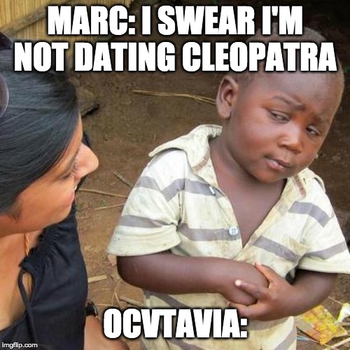 Third World Skeptical Kid | MARC: I SWEAR I'M NOT DATING CLEOPATRA; OCVTAVIA: | image tagged in memes,third world skeptical kid | made w/ Imgflip meme maker