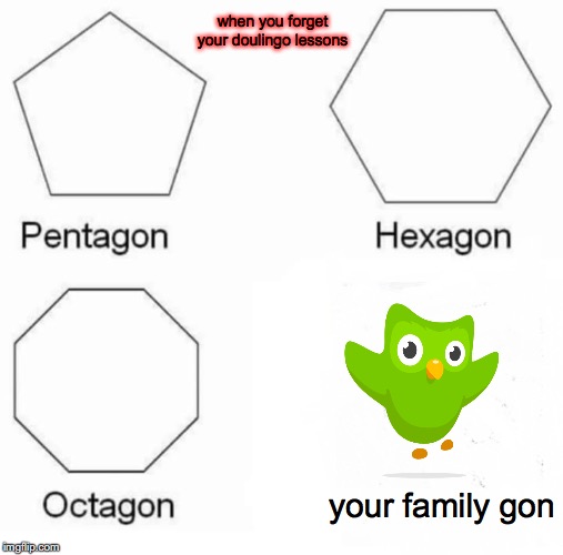 Pentagon Hexagon Octagon Meme | when you forget your doulingo lessons; your family gon | image tagged in memes,pentagon hexagon octagon | made w/ Imgflip meme maker