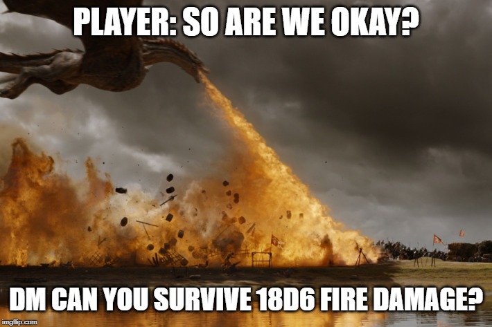 Game of thrones dragon oh yeah  | PLAYER: SO ARE WE OKAY? DM CAN YOU SURVIVE 18D6 FIRE DAMAGE? | image tagged in game of thrones dragon oh yeah,dragons,dragon,dungeons and dragons | made w/ Imgflip meme maker