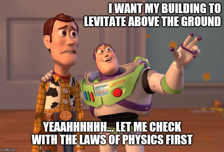 X, X Everywhere Meme | I WANT MY BUILDING TO LEVITATE ABOVE THE GROUND; YEAAHHHHHH... LET ME CHECK WITH THE LAWS OF PHYSICS FIRST | image tagged in memes,x x everywhere | made w/ Imgflip meme maker