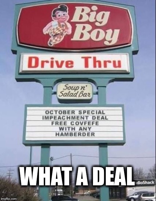 Big Boy Special | WHAT A DEAL | image tagged in covfefe,hamberder,trump,impeachment,trump impeachment | made w/ Imgflip meme maker
