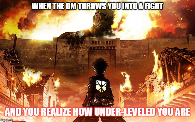 Attack On Titan | WHEN THE DM THROWS YOU INTO A FIGHT; AND YOU REALIZE HOW UNDER-LEVELED YOU ARE | image tagged in attack on titan,dungeons and dragons,game | made w/ Imgflip meme maker