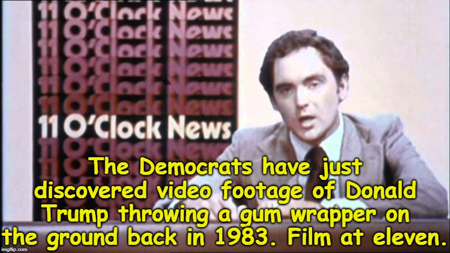 We need to IMPEACH! | The Democrats have just discovered video footage of Donald Trump throwing a gum wrapper on the ground back in 1983. Film at eleven. | image tagged in the kentucky fried memes,donald trump,impeach trump,trump impeachment,memes | made w/ Imgflip meme maker