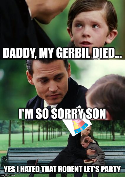 Finding Neverland Meme | DADDY, MY GERBIL DIED... I'M SO SORRY SON; YES I HATED THAT RODENT LET'S PARTY | image tagged in memes,finding neverland | made w/ Imgflip meme maker