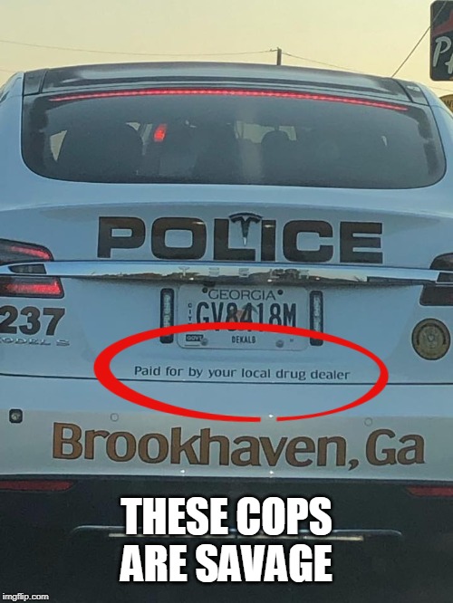 Tesla: paid for by your local drug dealer... |  THESE COPS ARE SAVAGE | image tagged in tesla,cops,savage,so much savagery,drug dealer,memes | made w/ Imgflip meme maker