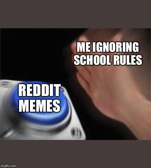 Blank Nut Button Meme | ME IGNORING SCHOOL RULES; REDDIT MEMES | image tagged in memes,blank nut button | made w/ Imgflip meme maker