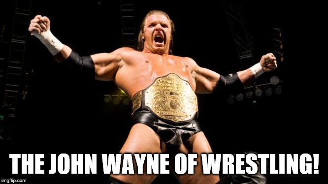 Triple H! | THE JOHN WAYNE OF WRESTLING! | image tagged in triple h | made w/ Imgflip meme maker