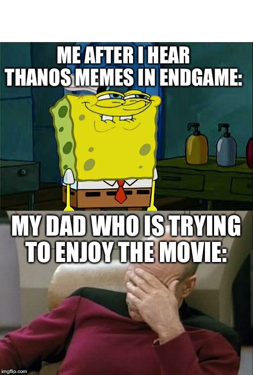 ME AFTER I HEAR THANOS MEMES IN ENDGAME:; MY DAD WHO IS TRYING TO ENJOY THE MOVIE: | image tagged in memes,dont you squidward,captain picard facepalm | made w/ Imgflip meme maker