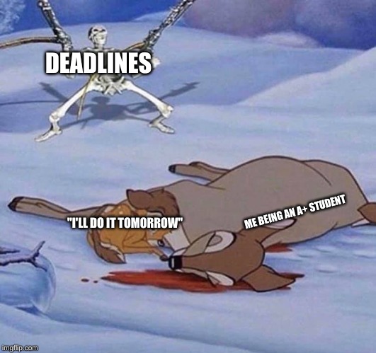 Oh No Not Bambi | DEADLINES; ME BEING AN A+ STUDENT; "I'LL DO IT TOMORROW" | image tagged in oh no not bambi | made w/ Imgflip meme maker