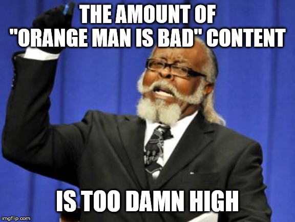 Too Damn High | THE AMOUNT OF "ORANGE MAN IS BAD" CONTENT; IS TOO DAMN HIGH | image tagged in memes,too damn high | made w/ Imgflip meme maker