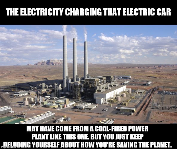 THE ELECTRICITY CHARGING THAT ELECTRIC CAR MAY HAVE COME FROM A COAL-FIRED POWER PLANT LIKE THIS ONE. BUT YOU JUST KEEP DELUDING YOURSELF AB | made w/ Imgflip meme maker