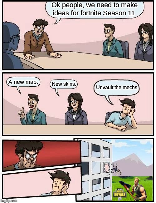 Boardroom Meeting Suggestion | Ok people, we need to make ideas for fortnite Season 11; A new map, New skins, Unvault the mechs | image tagged in memes,boardroom meeting suggestion | made w/ Imgflip meme maker