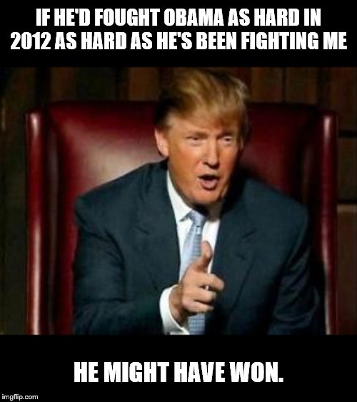 Donald Trump | IF HE'D FOUGHT OBAMA AS HARD IN 2012 AS HARD AS HE'S BEEN FIGHTING ME HE MIGHT HAVE WON. | image tagged in donald trump | made w/ Imgflip meme maker