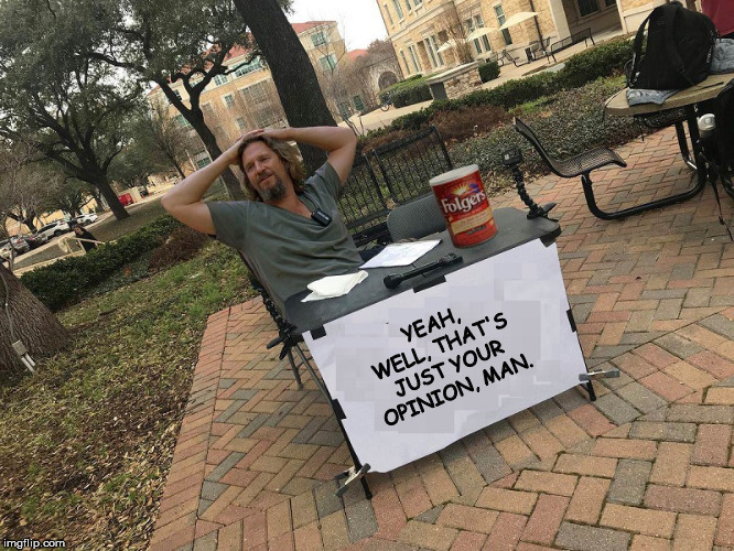 "THE DUDE" LEBOWSKI "CHANGE MY MIND" BLANK | YEAH, WELL, THAT'S JUST YOUR OPINION, MAN. | image tagged in the dude lebowski change my mind blank | made w/ Imgflip meme maker