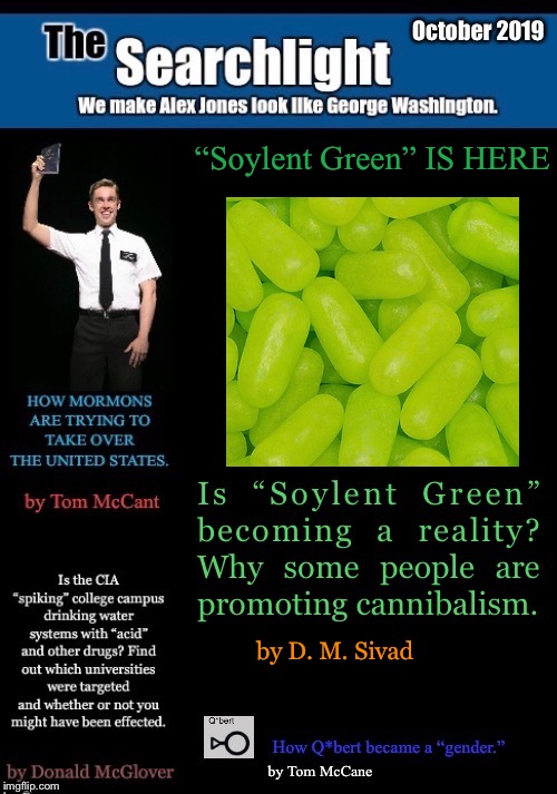 “Soylent Green” IS HERE; by D. M. Sivad | image tagged in soylent green,the searchlight,mormons,qbert,cia | made w/ Imgflip meme maker