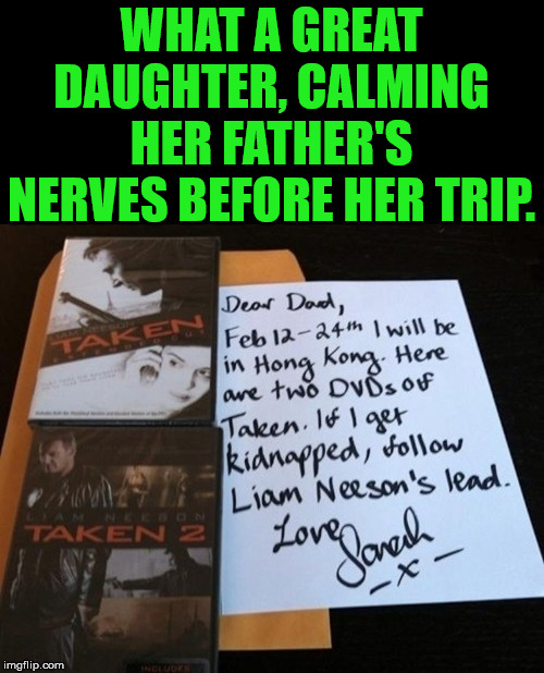 As a father, I am sure that would sooth my nerves .... not! | WHAT A GREAT DAUGHTER, CALMING HER FATHER'S NERVES BEFORE HER TRIP. | image tagged in notes,daughter,father | made w/ Imgflip meme maker