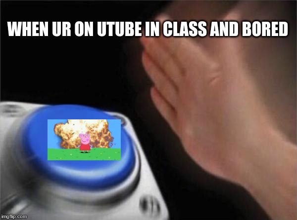 Blank Nut Button Meme | WHEN UR ON UTUBE IN CLASS AND BORED | image tagged in memes,blank nut button | made w/ Imgflip meme maker