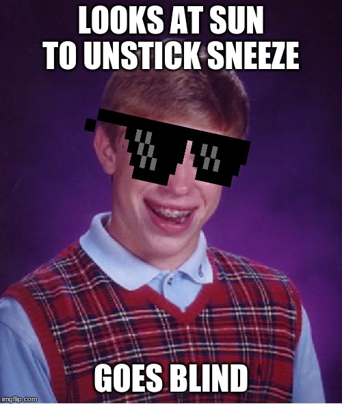 Bad Luck Brian Meme | LOOKS AT SUN TO UNSTICK SNEEZE; GOES BLIND | image tagged in memes,bad luck brian | made w/ Imgflip meme maker