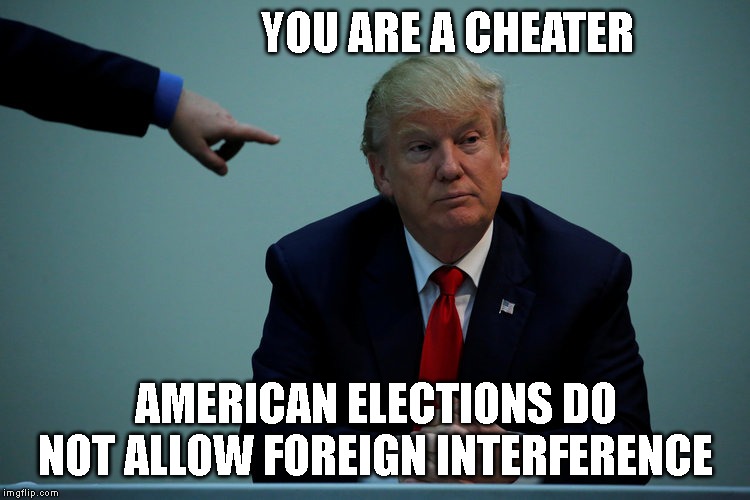 Trump Admits to Federal Election Crime | YOU ARE A CHEATER; AMERICAN ELECTIONS DO NOT ALLOW FOREIGN INTERFERENCE | image tagged in election 2020,impeach trump,traitor | made w/ Imgflip meme maker