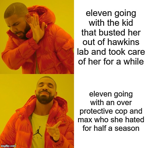 Drake Hotline Bling Meme | eleven going with the kid that busted her out of hawkins lab and took care of her for a while; eleven going with an over protective cop and max who she hated for half a season | image tagged in memes,drake hotline bling | made w/ Imgflip meme maker