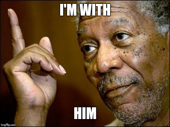 This Morgan Freeman | I'M WITH HIM | image tagged in this morgan freeman | made w/ Imgflip meme maker