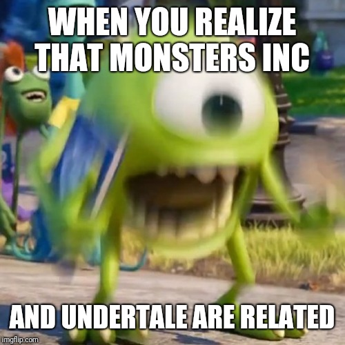 Mike wazowski | WHEN YOU REALIZE THAT MONSTERS INC; AND UNDERTALE ARE RELATED | image tagged in mike wazowski | made w/ Imgflip meme maker