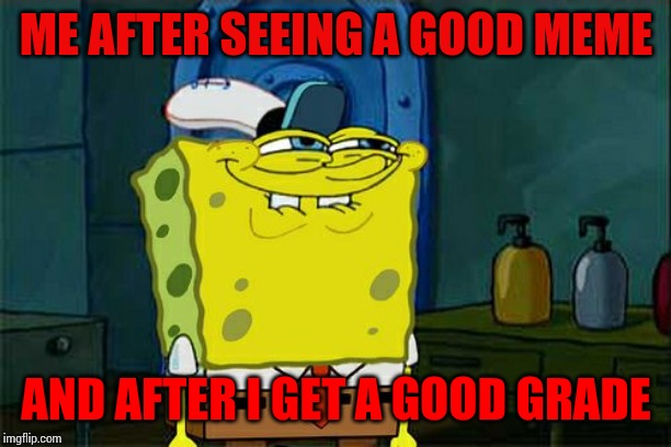 ME AFTER SEEING A GOOD MEME AND AFTER I GET A GOOD GRADE | image tagged in memes,dont you squidward | made w/ Imgflip meme maker