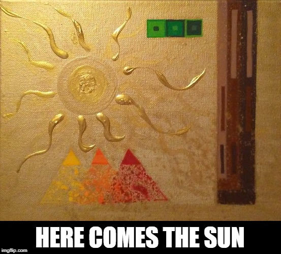 HERE COMES THE SUN | made w/ Imgflip meme maker
