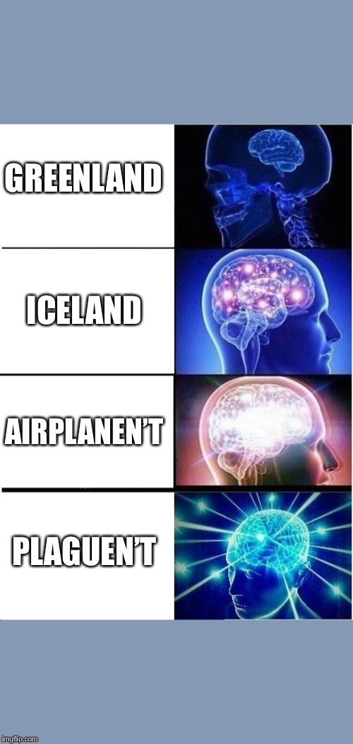 Expanding Brain Meme | GREENLAND; ICELAND; AIRPLANEN’T; PLAGUEN’T | image tagged in memes,expanding brain | made w/ Imgflip meme maker