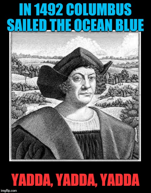 Columbus Day | IN 1492 COLUMBUS SAILED THE OCEAN BLUE YADDA, YADDA, YADDA | image tagged in columbus day | made w/ Imgflip meme maker