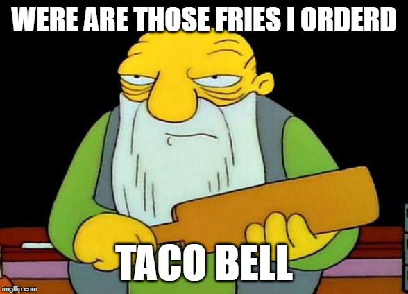 That's a paddlin' Meme | WERE ARE THOSE FRIES I ORDERD; TACO BELL | image tagged in memes,that's a paddlin' | made w/ Imgflip meme maker