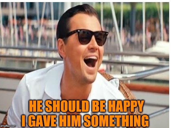 HE SHOULD BE HAPPY I GAVE HIM SOMETHING | made w/ Imgflip meme maker