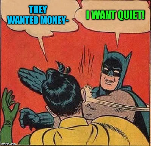Batman Slapping Robin Meme | THEY WANTED MONEY- I WANT QUIET! | image tagged in memes,batman slapping robin | made w/ Imgflip meme maker