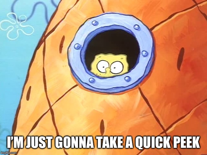 Spongebob Peek Window | I’M JUST GONNA TAKE A QUICK PEEK | image tagged in spongebob peek window | made w/ Imgflip meme maker