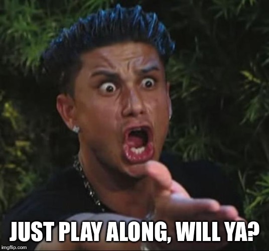DJ Pauly D Meme | JUST PLAY ALONG, WILL YA? | image tagged in memes,dj pauly d | made w/ Imgflip meme maker