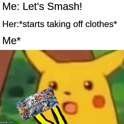 Surprised Pikachu | Me: Let's Smash! Her:*starts taking off clothes*; Me* | image tagged in memes,surprised pikachu | made w/ Imgflip meme maker